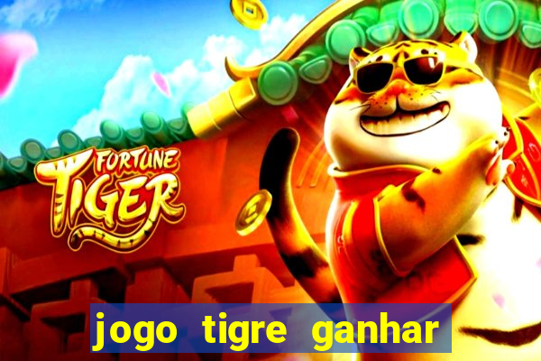 jogo tigre ganhar dinheiro de verdade