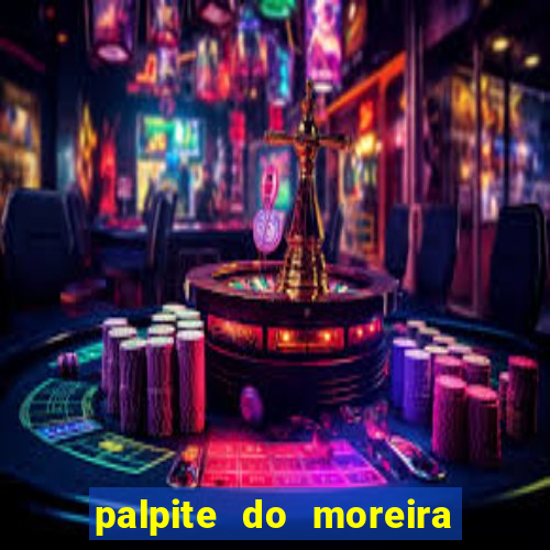 palpite do moreira de hoje