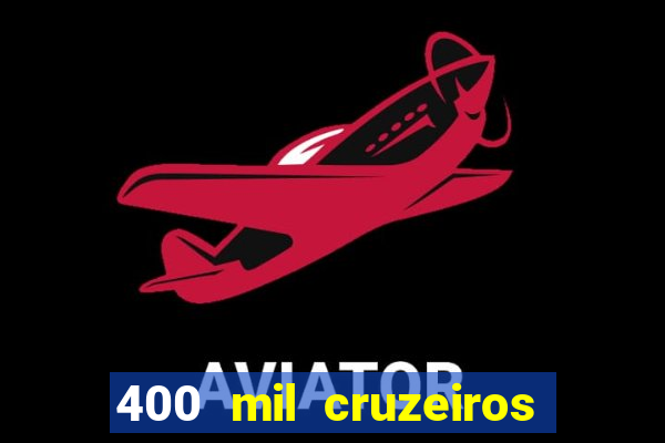 400 mil cruzeiros em reais