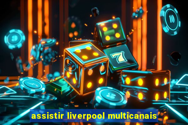 assistir liverpool multicanais