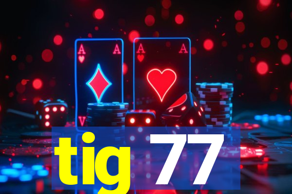 tig 77