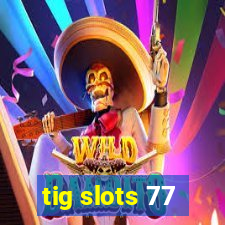 tig slots 77