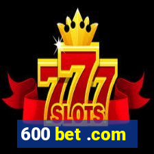 600 bet .com