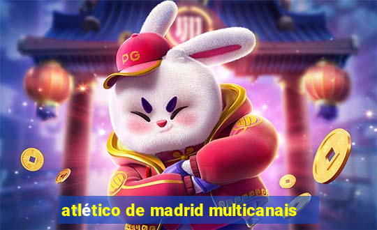 atlético de madrid multicanais