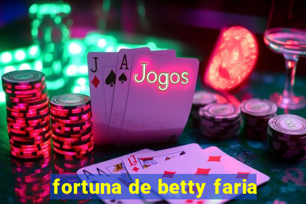 fortuna de betty faria